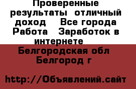 Проверенные результаты, отличный доход. - Все города Работа » Заработок в интернете   . Белгородская обл.,Белгород г.